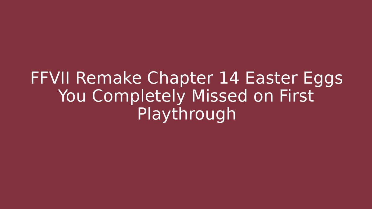 FFVII Remake Chapter 14 Easter Eggs You Completely Missed on First Playthrough
