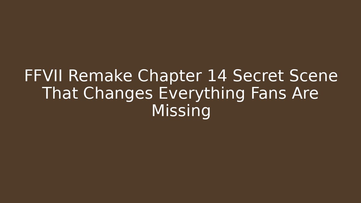 FFVII Remake Chapter 14 Secret Scene That Changes Everything Fans Are Missing