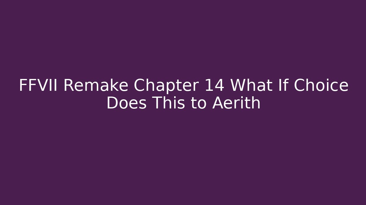 FFVII Remake Chapter 14 What If Choice Does This to Aerith - Critter Realm