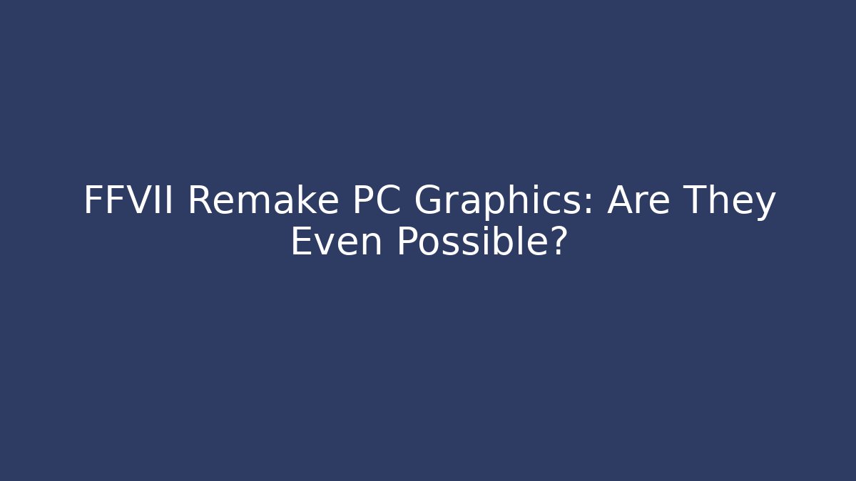 FFVII Remake PC Graphics: Are They Even Possible?