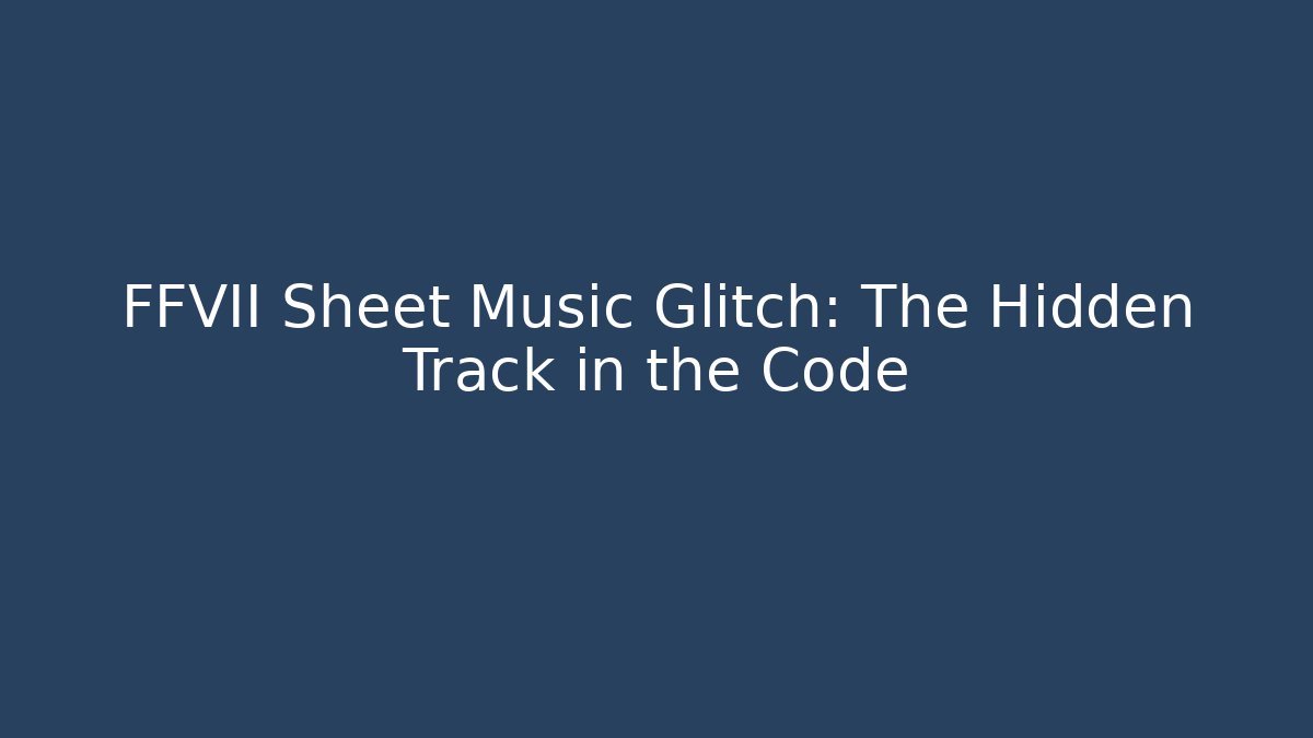 FFVII Sheet Music Glitch: The Hidden Track in the Code