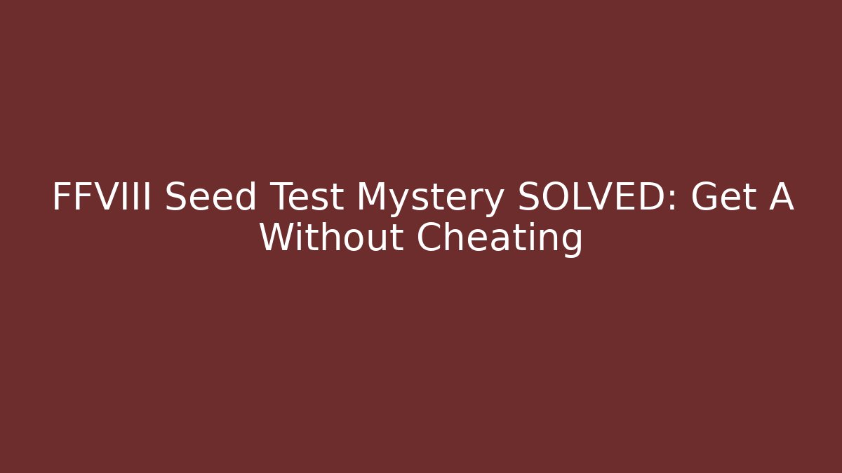 FFVIII Seed Test Mystery SOLVED: Get A+ Without Cheating