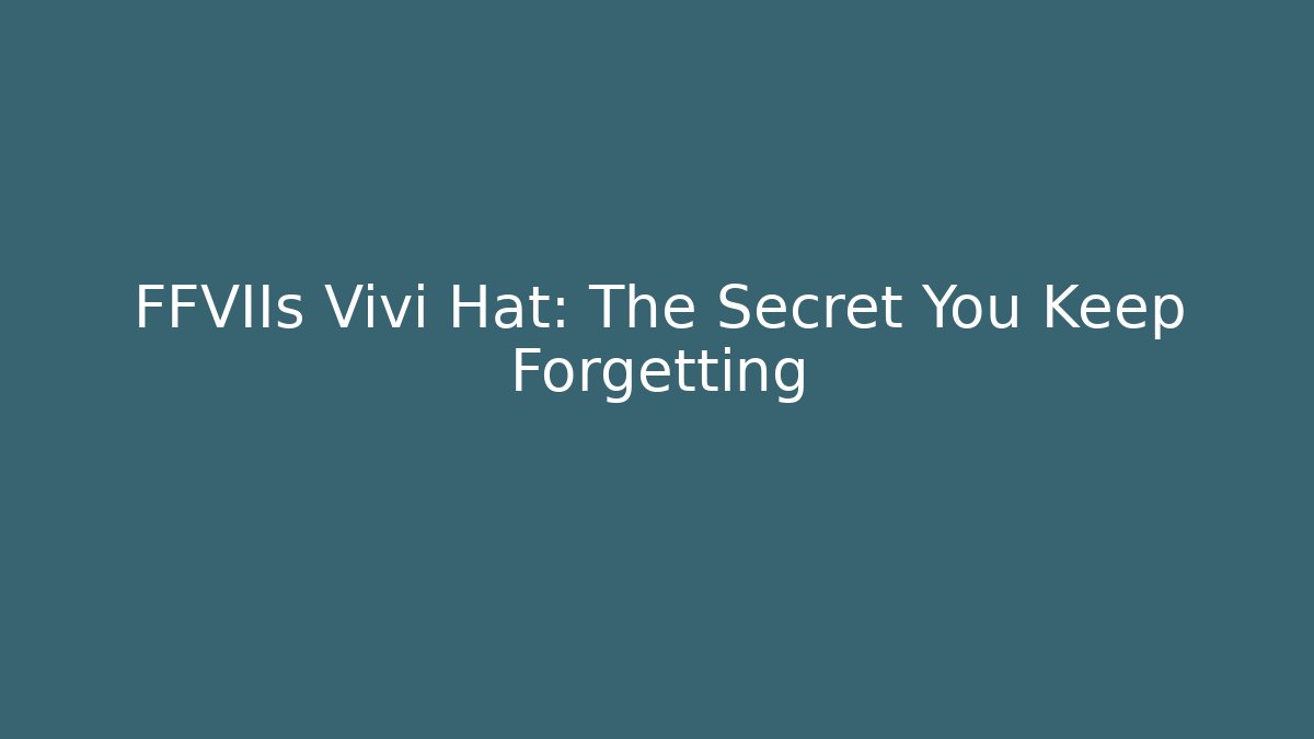 FFVIIs Vivi Hat: The Secret You Keep Forgetting