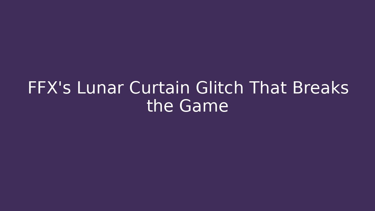 FFX's Lunar Curtain Glitch That Breaks the Game