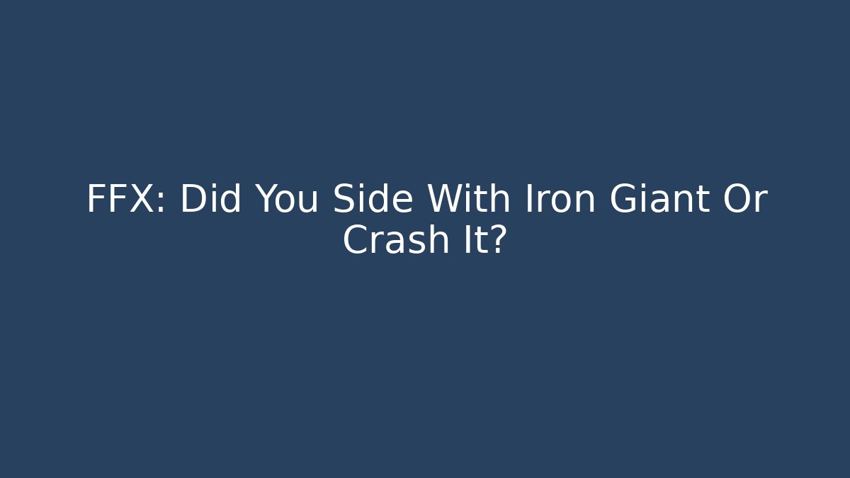 FFX: Did You Side With Iron Giant Or Crash It?