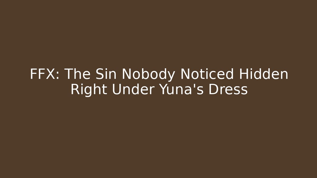 FFX: The Sin Nobody Noticed Hidden Right Under Yuna's Dress