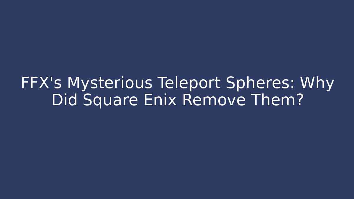 FFX’s Mysterious Teleport Spheres: Why Did Square Enix Remove Them?