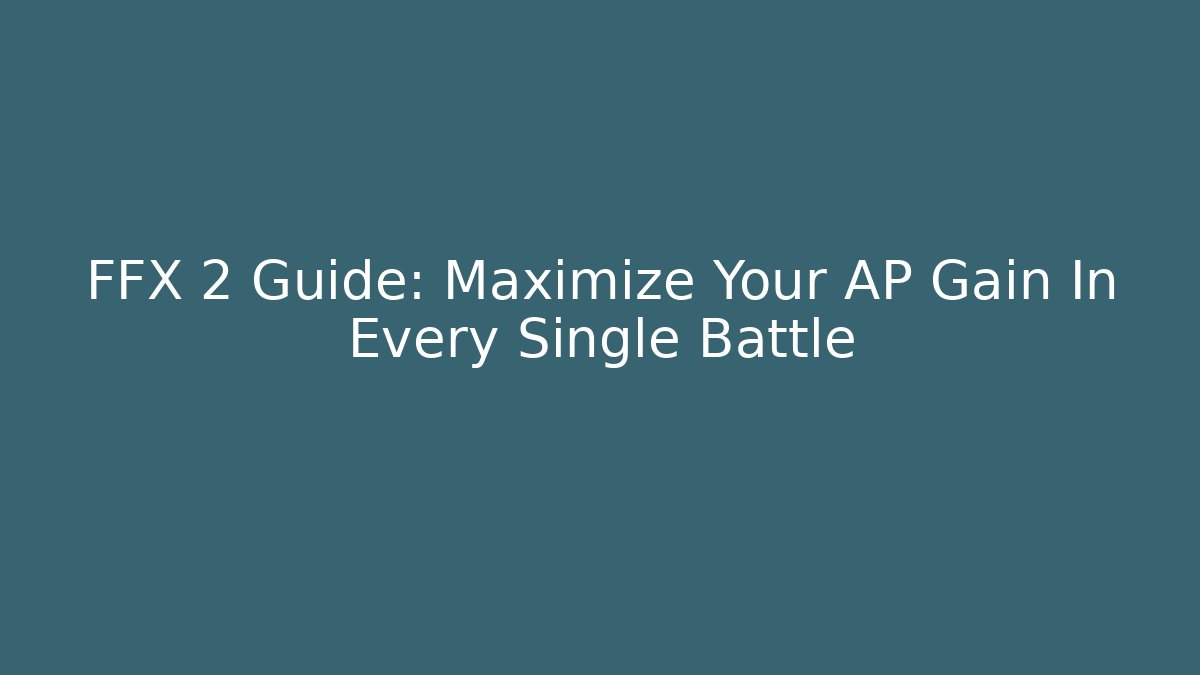FFX 2 Guide: Maximize Your AP Gain In Every Single Battle - Critter Realm