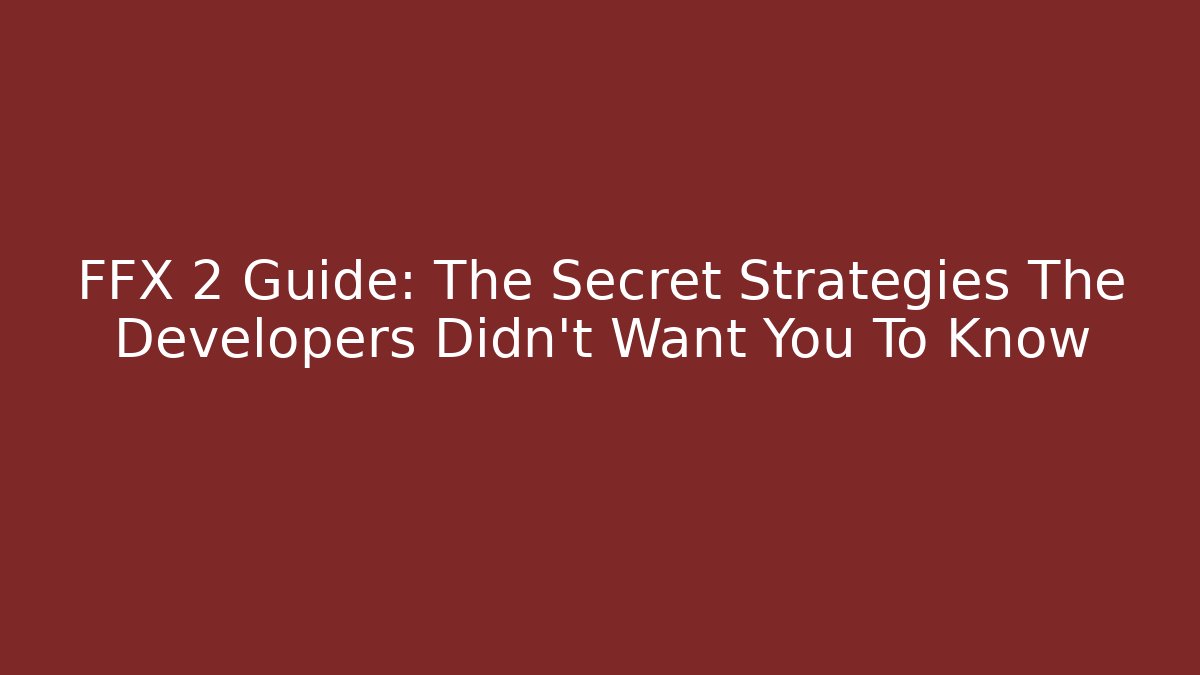 FFX 2 Guide: The Secret Strategies The Developers Didn't Want You To Know