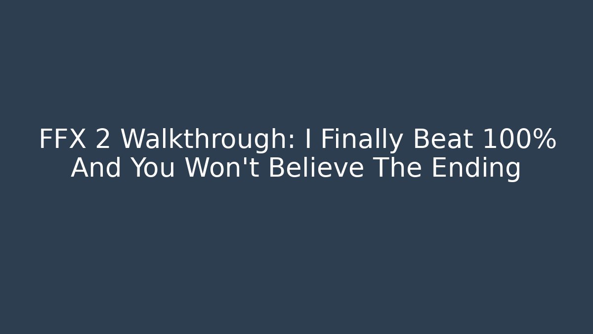 FFX 2 Walkthrough: I Finally Beat 100% And You Won't Believe The Ending