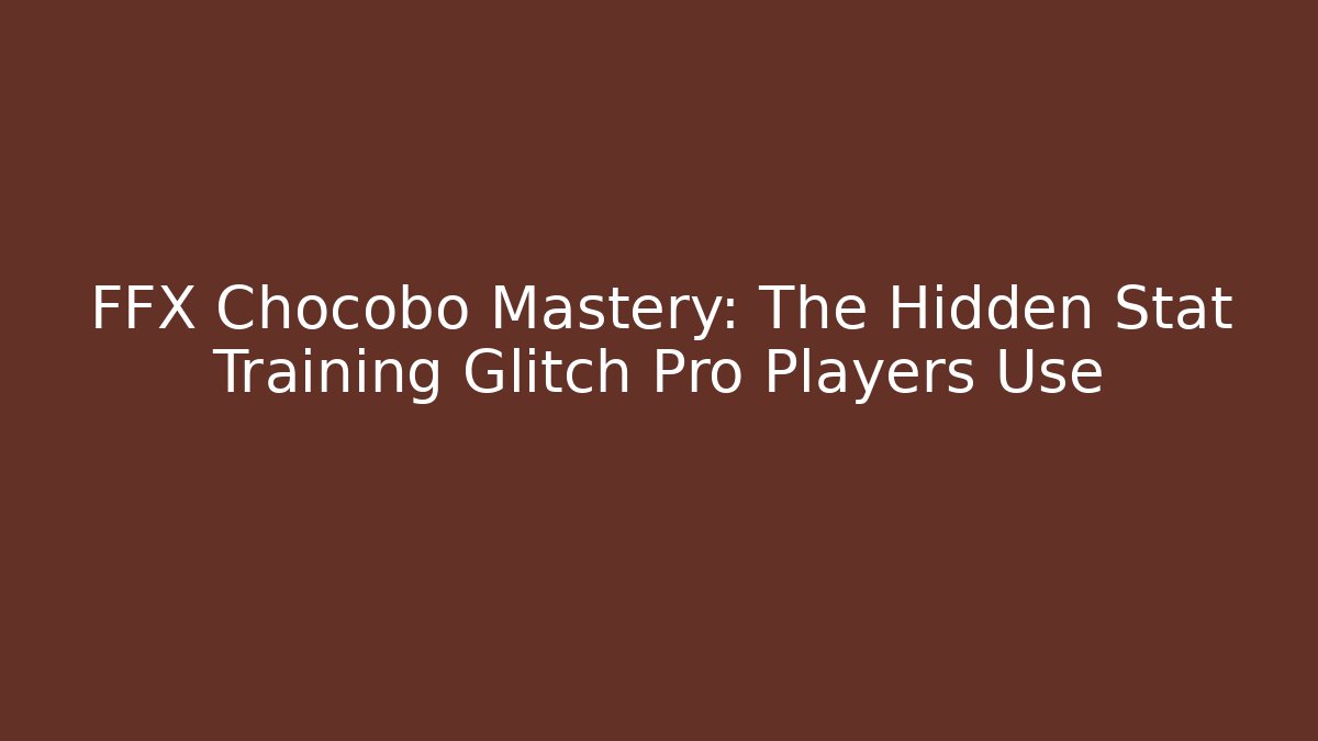 FFX Chocobo Mastery: The Hidden Stat Training Glitch Pro Players Use