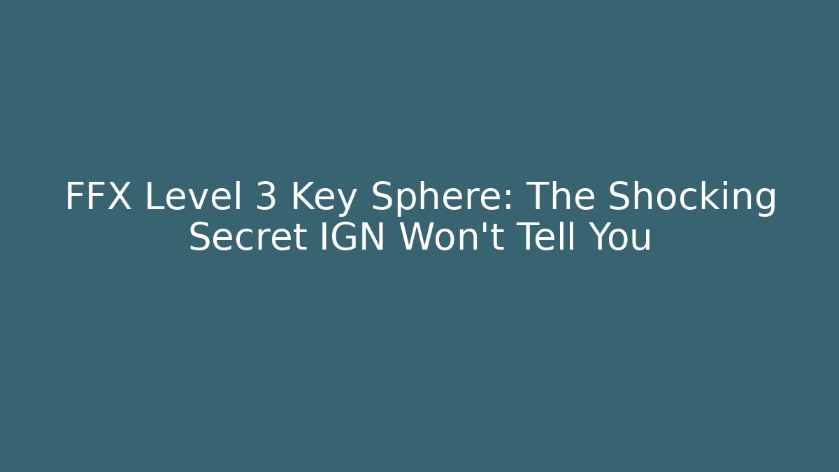 FFX Level 3 Key Sphere: The Shocking Secret IGN Won't Tell You