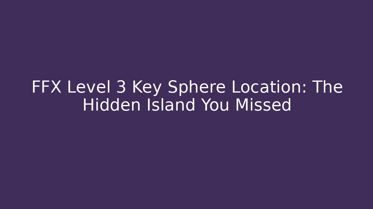 FFX Level 3 Key Sphere Location: The Hidden Island You Missed