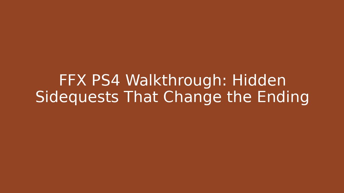 FFX PS4 Walkthrough: Hidden Sidequests That Change the Ending