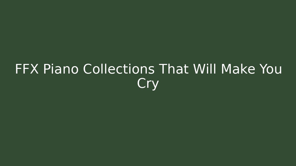 FFX Piano Collections That Will Make You Cry - Critter Realm