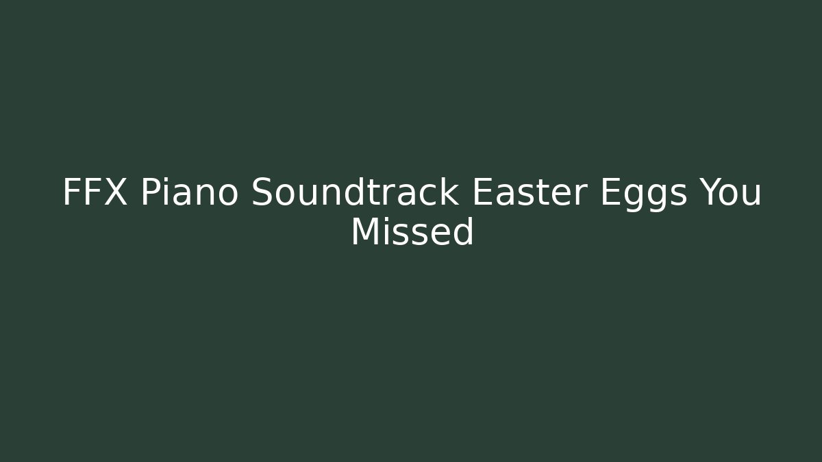 FFX Piano Soundtrack Easter Eggs You Missed