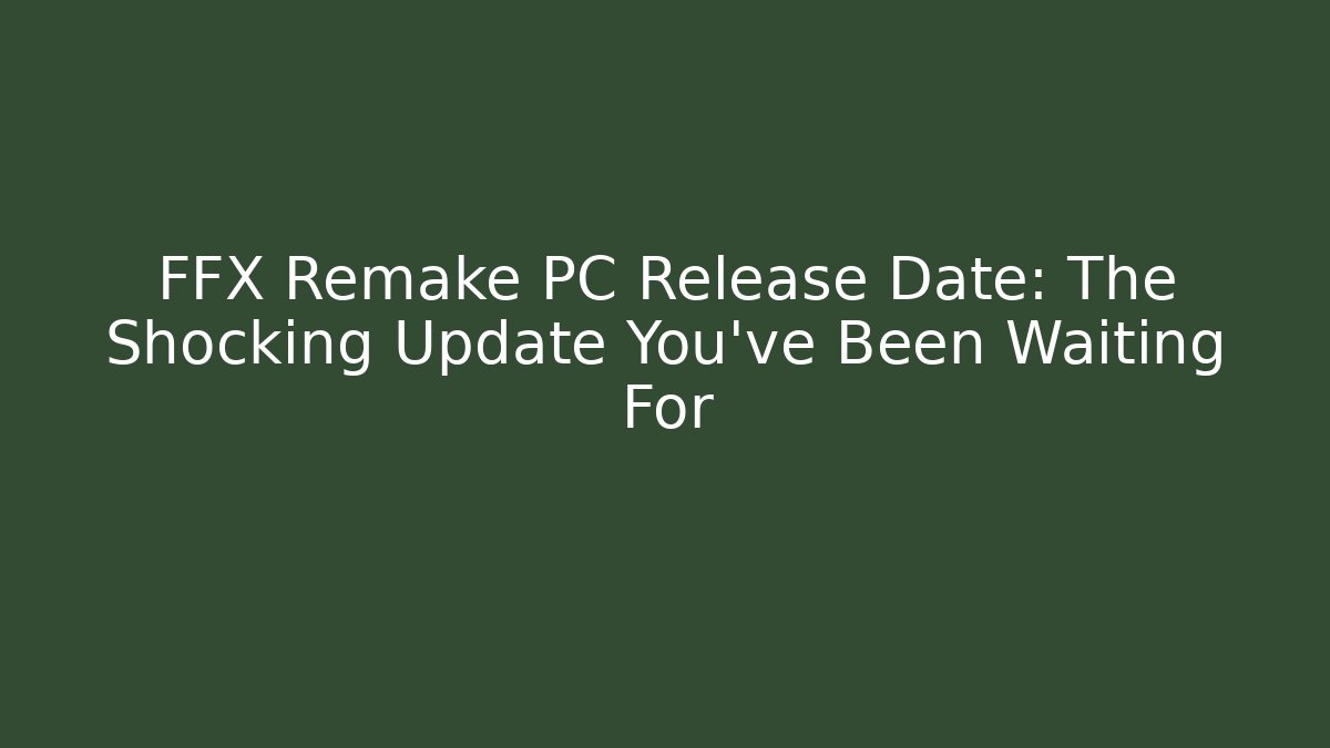 FFX Remake PC Release Date: The Shocking Update You’ve Been Waiting For