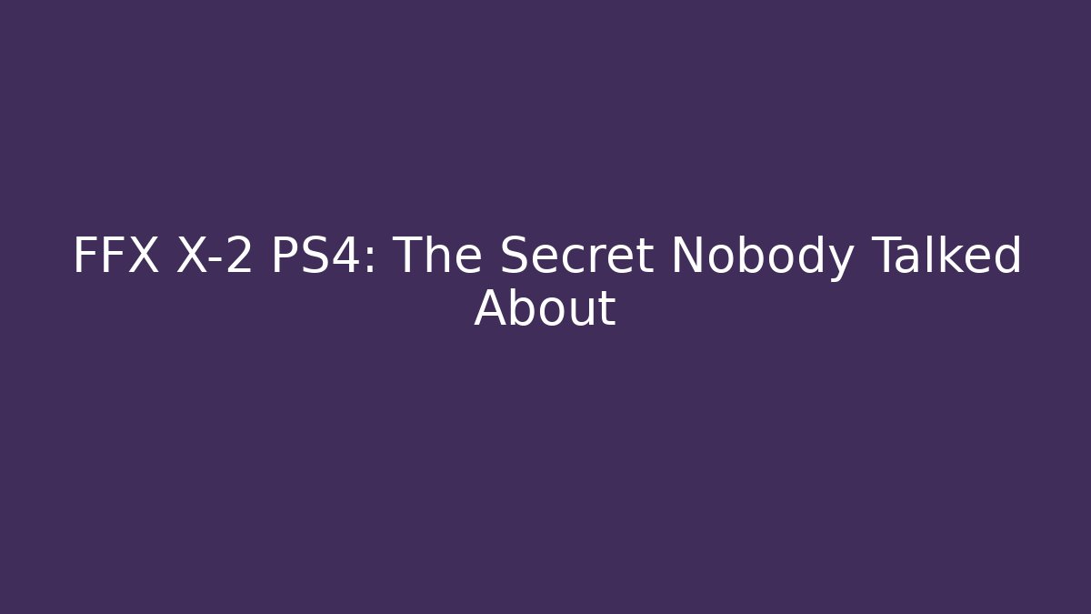 FFX X-2 PS4: The Secret Nobody Talked About
