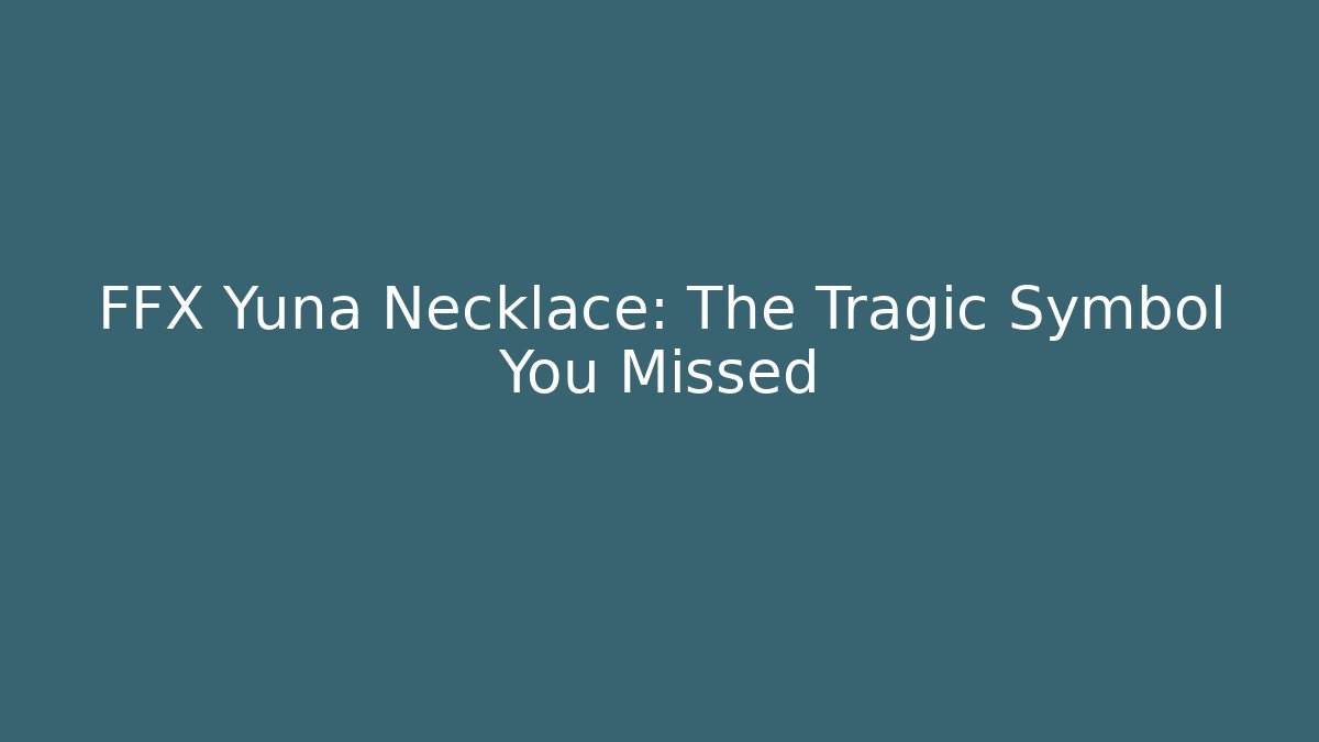 FFX Yuna Necklace: The Tragic Symbol You Missed