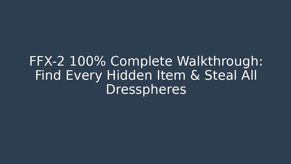 FFX-2 100% Complete Walkthrough: Find Every Hidden Item & Steal All Dresspheres