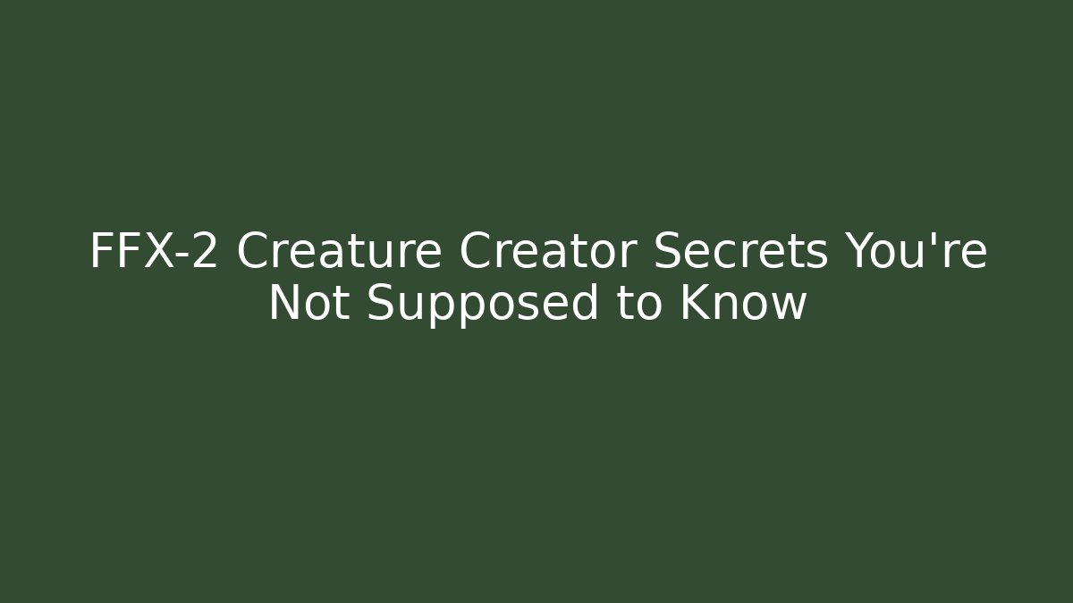 FFX-2 Creature Creator Secrets You’re Not Supposed to Know
