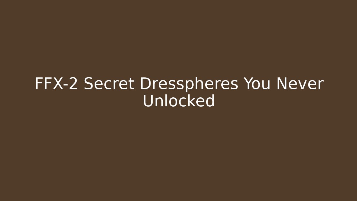 FFX-2 Secret Dresspheres You Never Unlocked