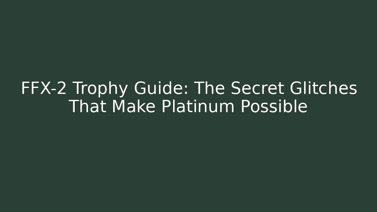 FFX-2 Trophy Guide: The Secret Glitches That Make Platinum Possible