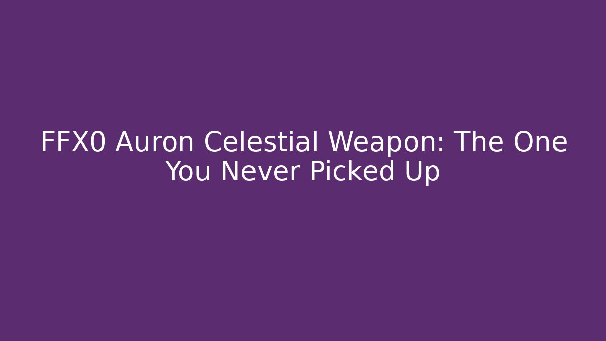 FFX0 Auron Celestial Weapon: The One You Never Picked Up