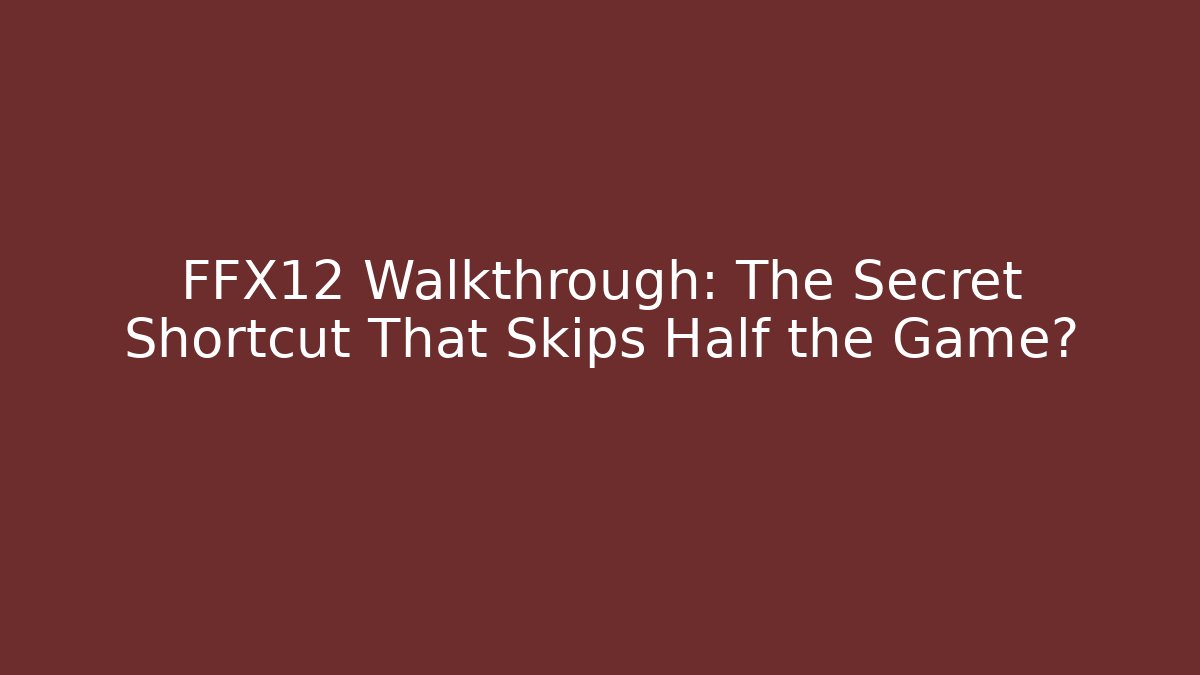 FFX12 Walkthrough: The Secret Shortcut That Skips Half the Game?