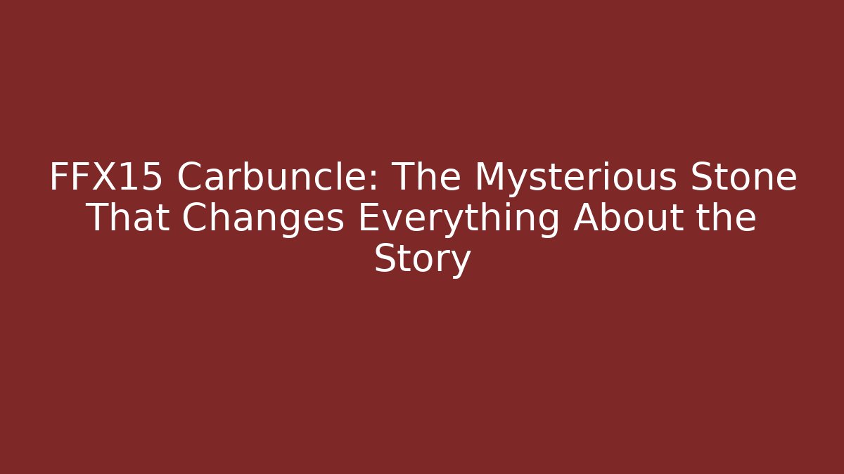 FFX15 Carbuncle: The Mysterious Stone That Changes Everything About the Story