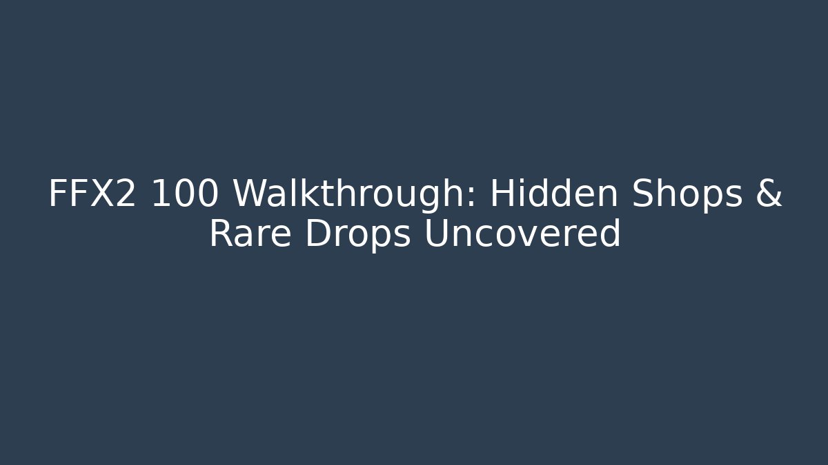 FFX2 100 Walkthrough: Hidden Shops & Rare Drops Uncovered - Critter Realm