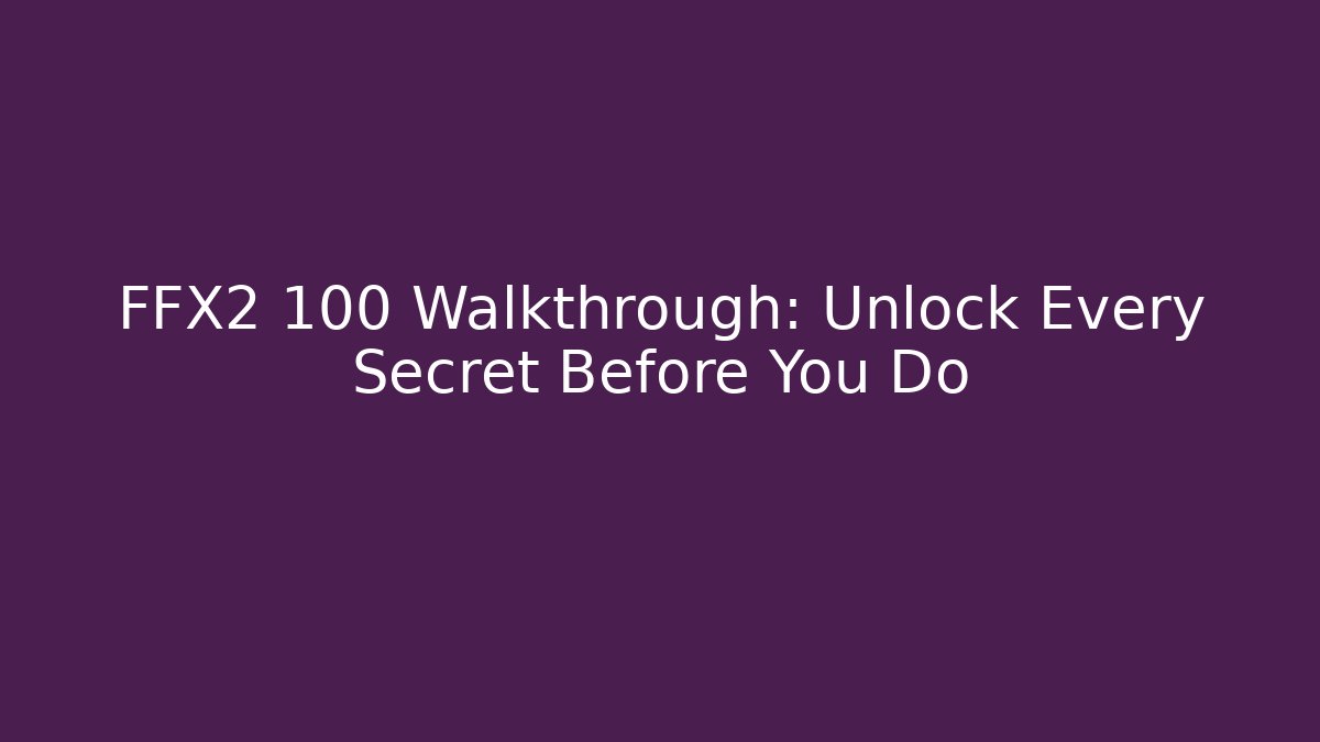 FFX2 100 Walkthrough: Unlock Every Secret Before You Do