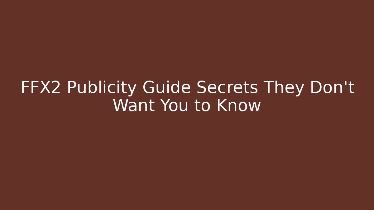 FFX2 Publicity Guide Secrets They Don't Want You to Know