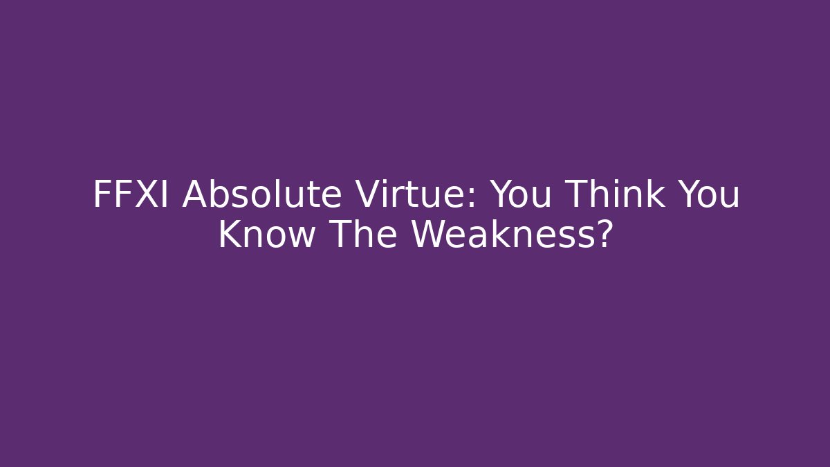 FFXI Absolute Virtue: You Think You Know The Weakness?