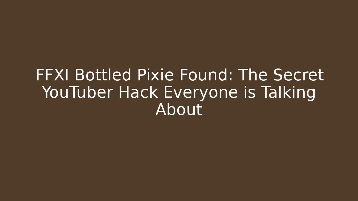 FFXI Bottled Pixie Found: The Secret YouTuber Hack Everyone is Talking About - Critter Realm