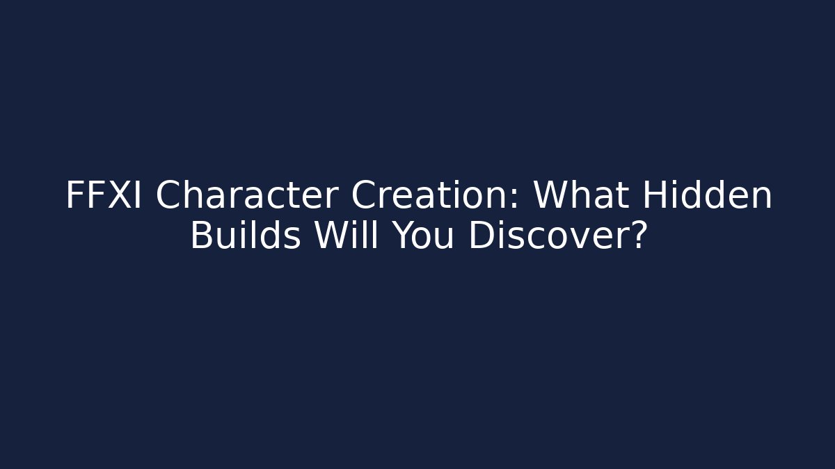 FFXI Character Creation: What Hidden Builds Will You Discover?