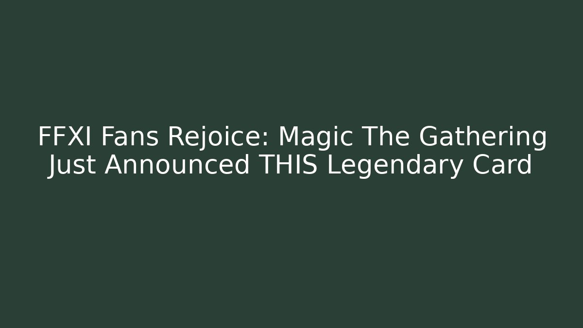 FFXI Fans Rejoice: Magic The Gathering Just Announced THIS Legendary Card