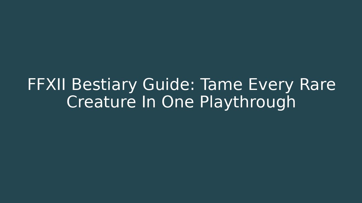 FFXII Bestiary Guide: Tame Every Rare Creature In One Playthrough