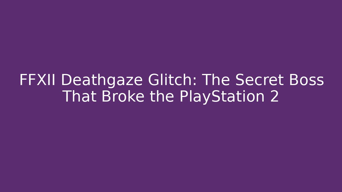 FFXII Deathgaze Glitch: The Secret Boss That Broke the PlayStation 2