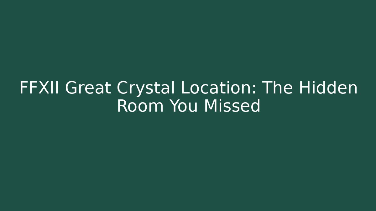 FFXII Great Crystal Location: The Hidden Room You Missed