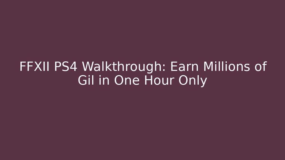 FFXII PS4 Walkthrough: Earn Millions of Gil in One Hour Only