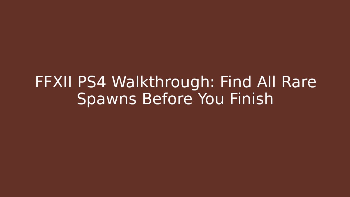 FFXII PS4 Walkthrough: Find All Rare Spawns Before You Finish - Critter Realm