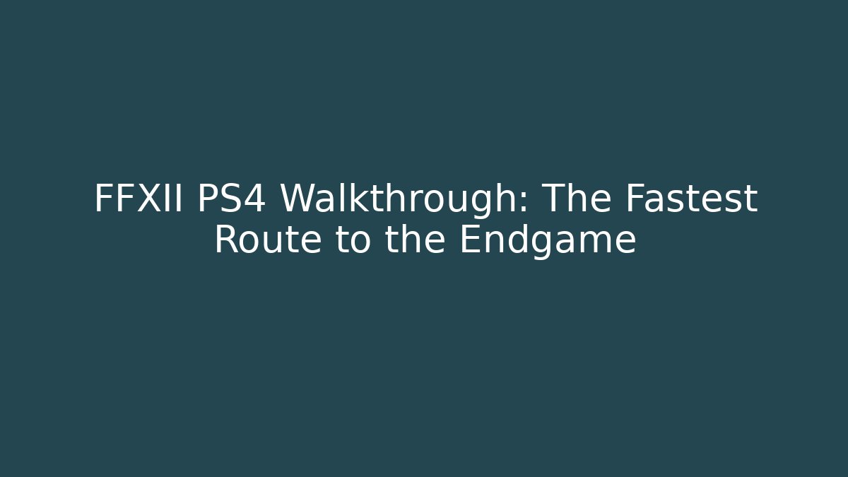 FFXII PS4 Walkthrough: The Fastest Route to the Endgame