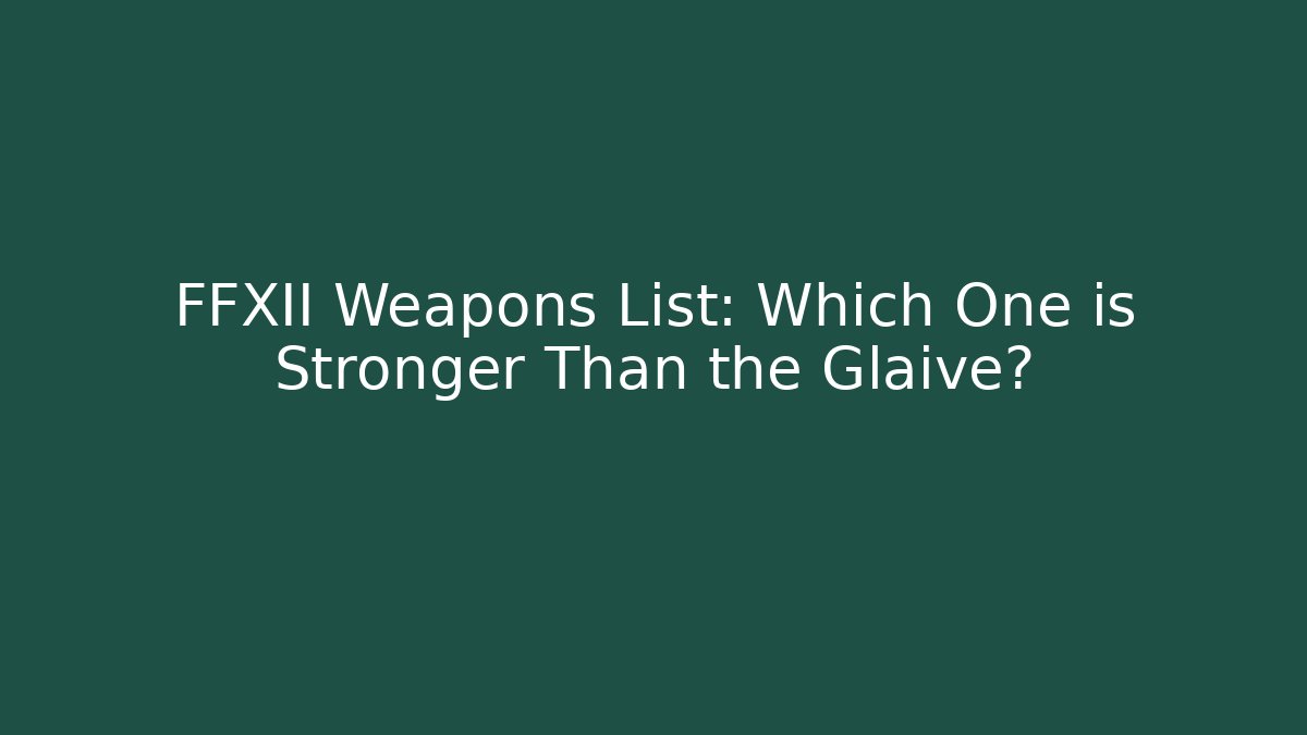 FFXII Weapons List: Which One is Stronger Than the Glaive?