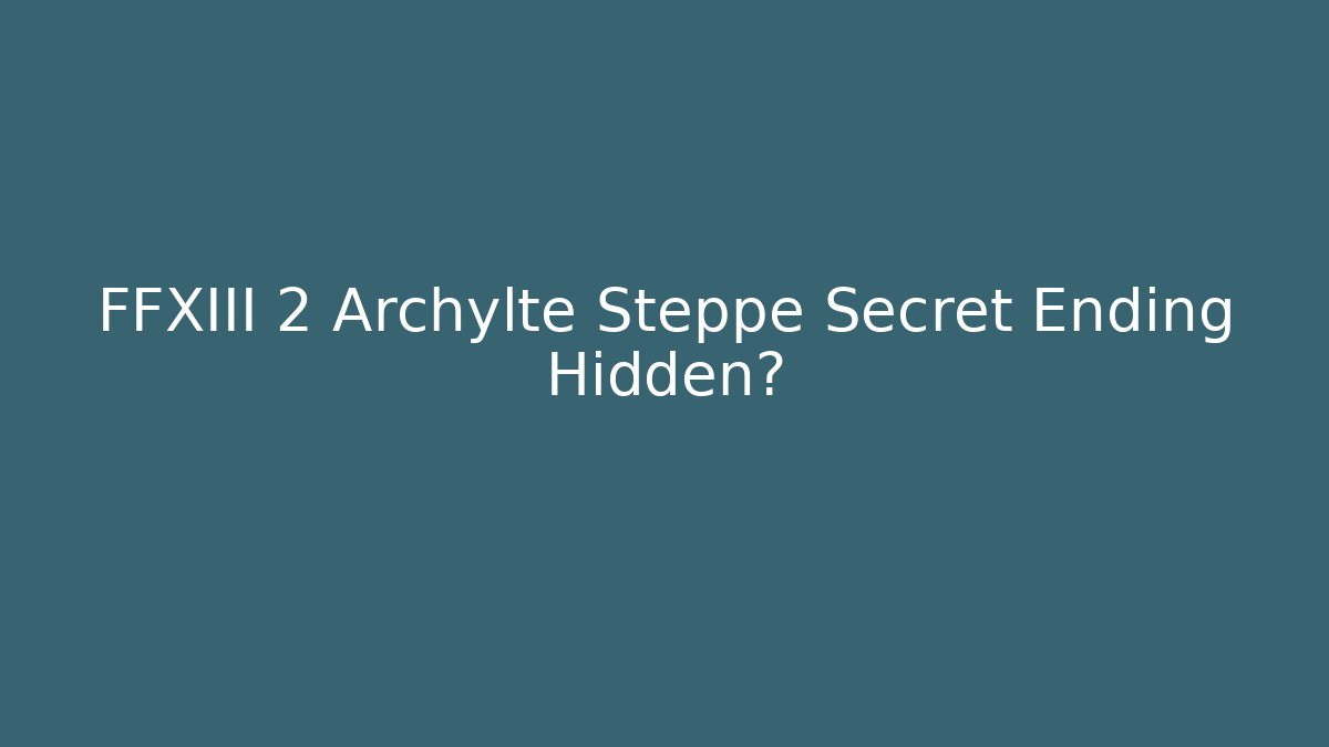 FFXIII 2 Archylte Steppe Secret Ending Hidden? - Critter Realm