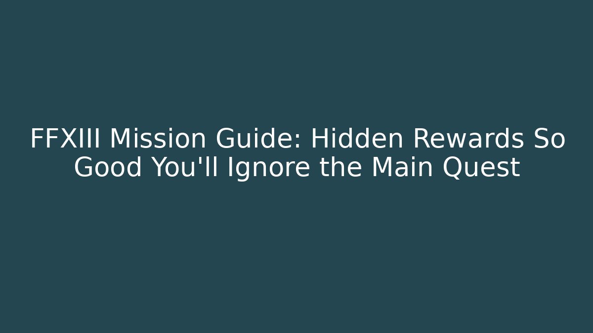FFXIII Mission Guide: Hidden Rewards So Good You'll Ignore the Main Quest