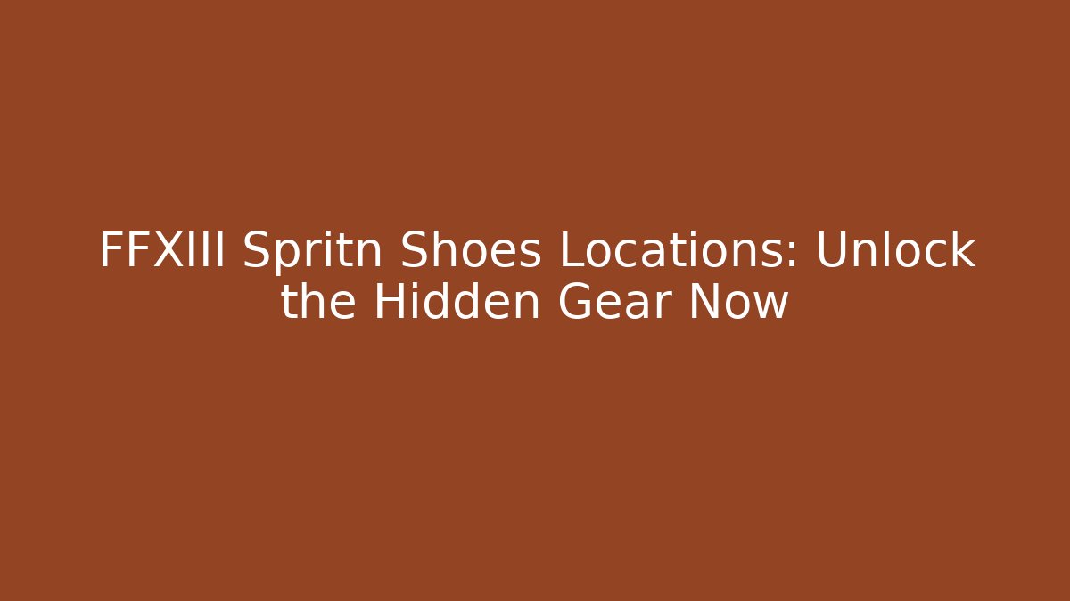 FFXIII Spritn Shoes Locations: Unlock the Hidden Gear Now