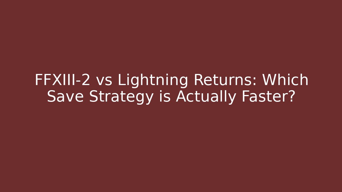 FFXIII-2 vs Lightning Returns: Which Save Strategy is Actually Faster?