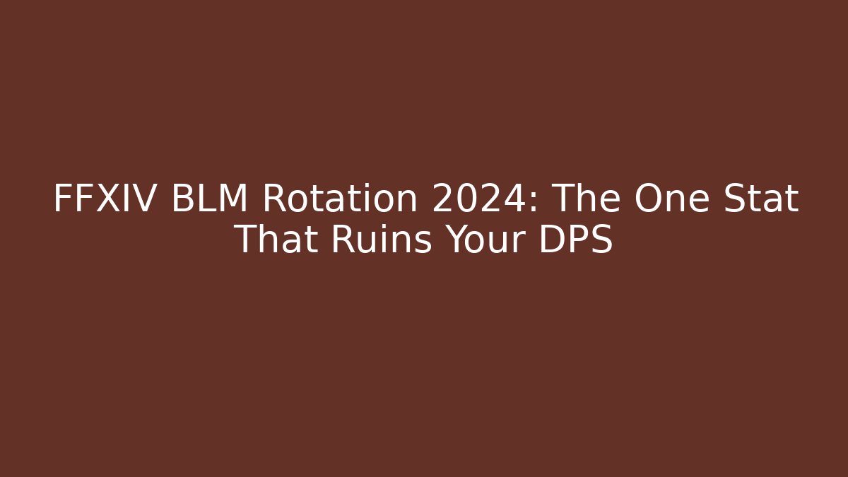 FFXIV BLM Rotation 2024: The One Stat That Ruins Your DPS
