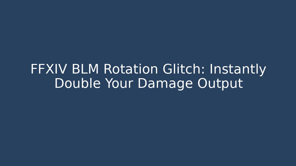 FFXIV BLM Rotation Glitch: Instantly Double Your Damage Output